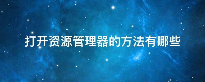 打开资源管理器的方法有哪些 打开资源管理器的方法有哪些?