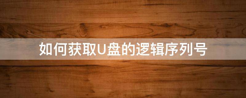 如何获取U盘的逻辑序列号 如何获取u盘的逻辑序列号密码