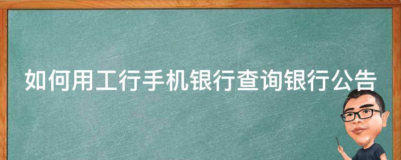 如何用工行手机银行查询银行公告（如何用工行手机银行查询银行公告信息）