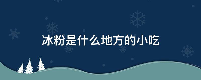 冰粉是什么地方的小吃（冰粉是什么地方的小吃啊）