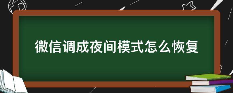 微信调成夜间模式怎么恢复 微信调成夜间模式了怎么调回来