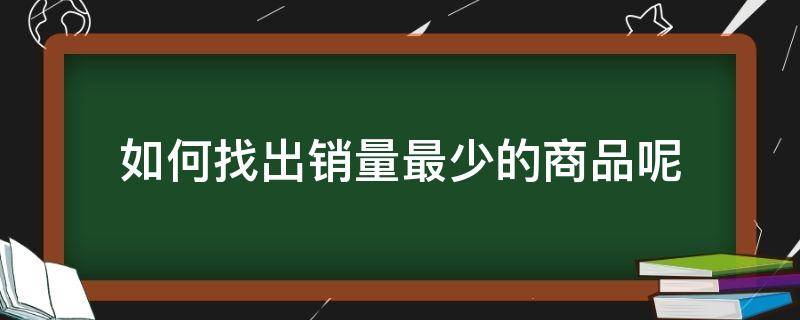 如何找出销量最少的商品呢 如何找出销量最少的商品呢英语