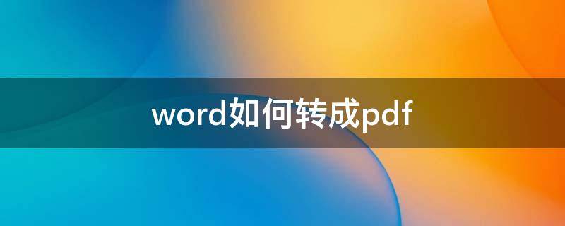 word如何转成pdf（Word如何转成PDF）