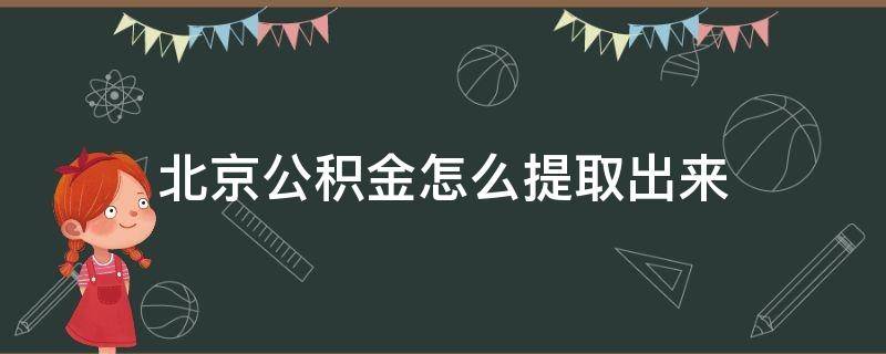 北京公积金怎么提取出来 北京公积金怎么提取出来手机上