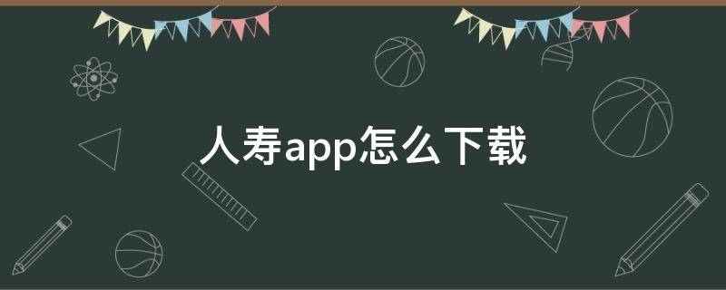 人寿app怎么下载 如何下载人寿app