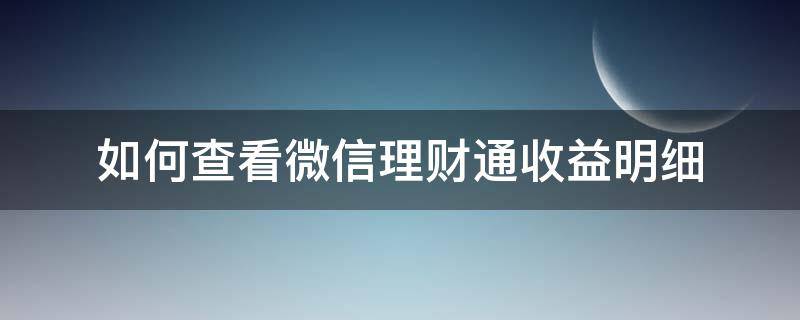 如何查看微信理财通收益明细 如何查看微信理财通收益明细查询