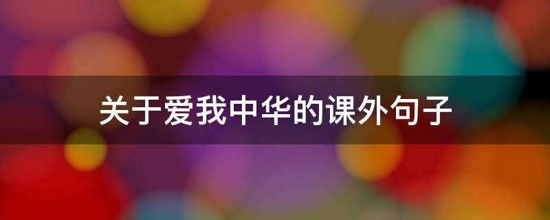 关于爱我中华的课外句子 关于爱我中华的课外句子有哪些