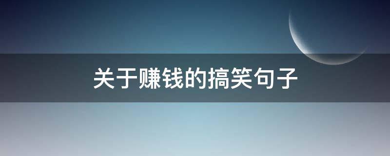 关于赚钱的搞笑句子 关于赚钱的搞笑句子简短