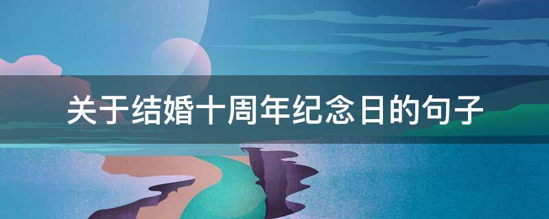 关于结婚十周年纪念日的句子 关于结婚十周年纪念日的句子唯美