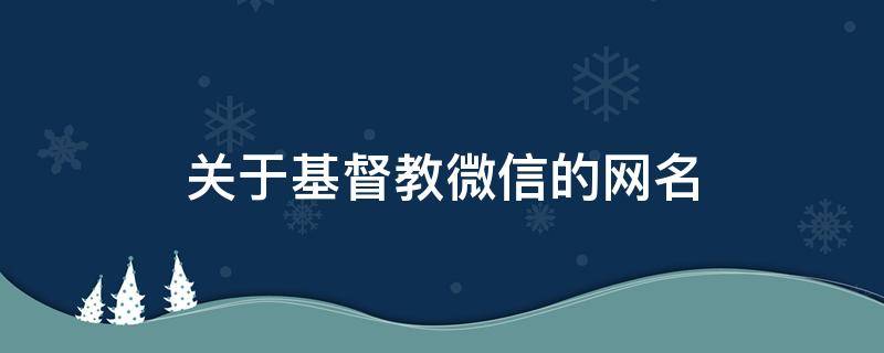 关于基督教微信的网名 关于基督教微信的网名有哪些