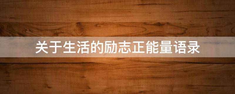 关于生活的励志正能量语录 关于生活的正能量的经典语录