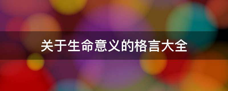 关于生命意义的格言大全 关于生命意义的格言大全简短