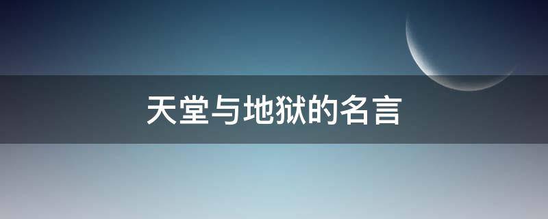 天堂与地狱的名言（天堂与地狱的名言名句）