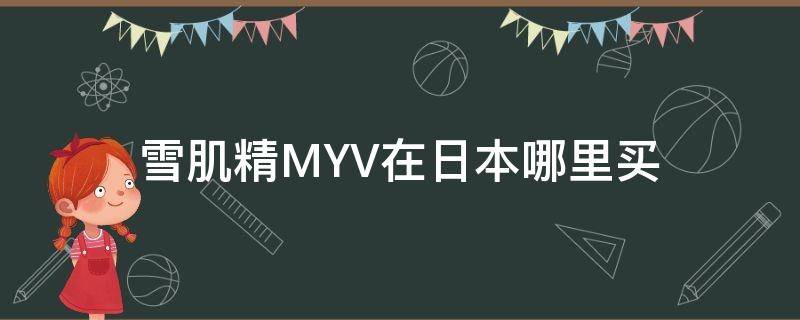 雪肌精MYV在日本哪里买 雪肌精在日本买多少钱