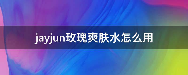 jayjun玫瑰爽肤水怎么用 玫瑰爽肤水的做法窍门