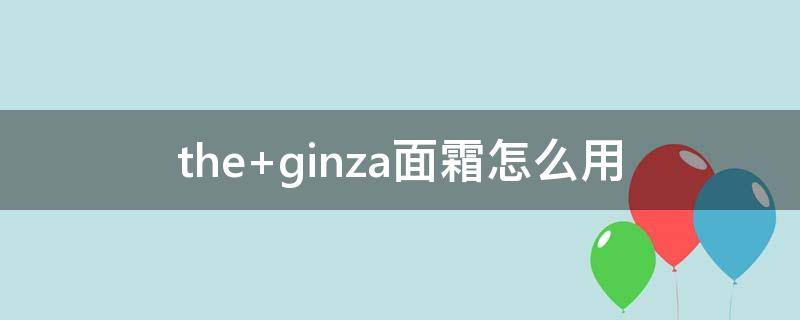 the ginza面霜怎么用