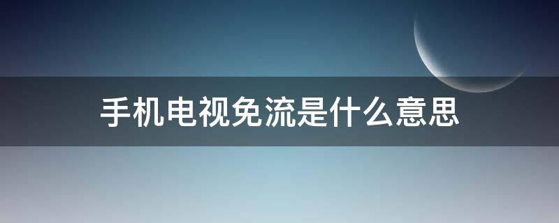 手机电视免流是什么意思（手机电视免流是什么意思）