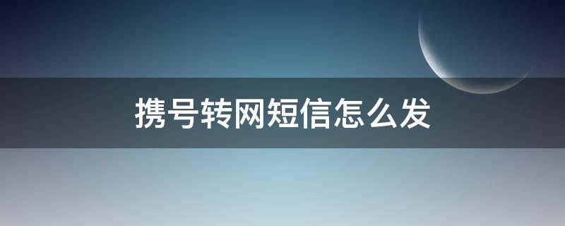 携号转网短信怎么发 移动携号转网短信怎么发
