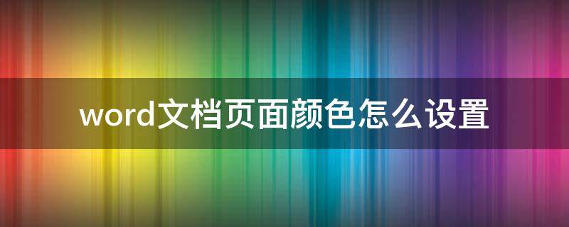 word文档页面颜色怎么设置（word文档页面颜色怎么设置最后一页）