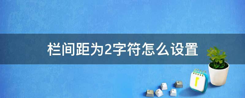 栏间距为2字符怎么设置（行间距2字符怎么设置）