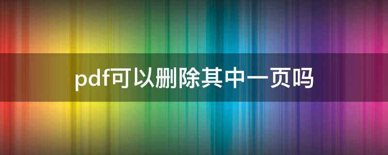 pdf可以删除其中一页吗（pdf可以删除其中一页吗知乎）