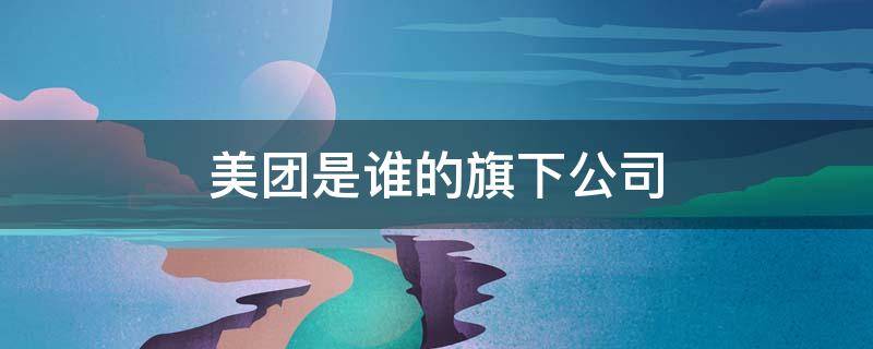美团是谁的旗下公司（三大外卖平台哪个好）