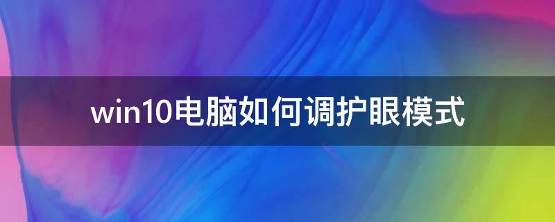 win10电脑如何调护眼模式 电脑屏幕太刺眼怎么调