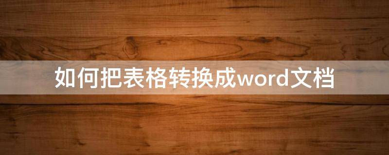 如何把表格转换成word文档 如何把图片表格转换成word文档