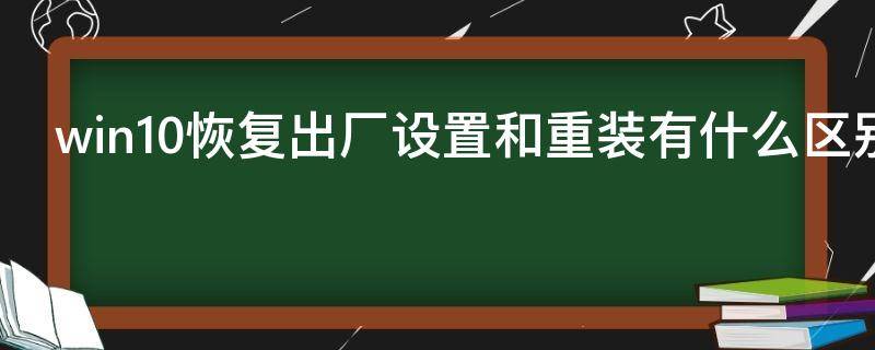 win10恢复出厂设置和重装有什么区别 win10恢复出厂设置和重装系统的区别