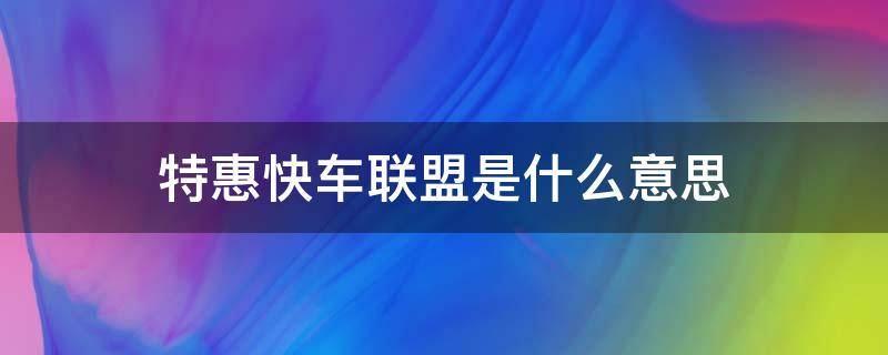 特惠快车联盟是什么意思（特惠快车联盟是什么意思啊）