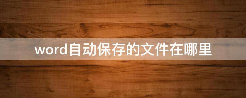 word自动保存的文件在哪里（word恢复未保存文件）