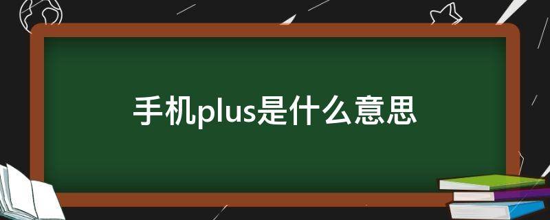 手机plus是什么意思 苹果手机plus是什么意思