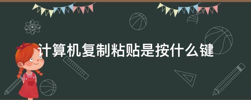 计算机复制粘贴是按什么键（计算机复制粘贴是按什么键的）