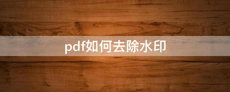 pdf如何去除水印 pdf去水印的方法免费