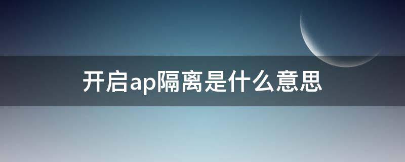 开启ap隔离是什么意思 开启ap隔离是什么意思?
