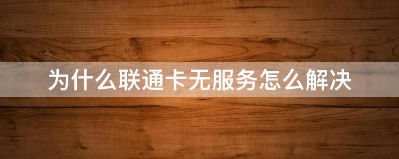 为什么联通卡无服务怎么解决 为啥联通卡无服务了