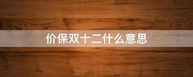 价保双十二什么意思 保价双12
