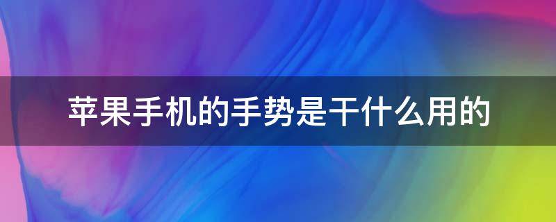 苹果手机的手势是干什么用的（苹果手机的手势是干嘛的）