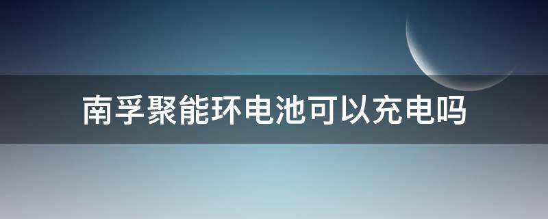 南孚聚能环电池可以充电吗 聚能环4代和三代哪个好