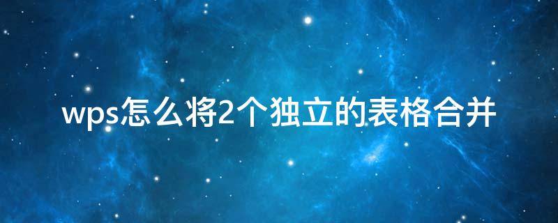 wps怎么将2个独立的表格合并（多个单独excel文件合并一个）