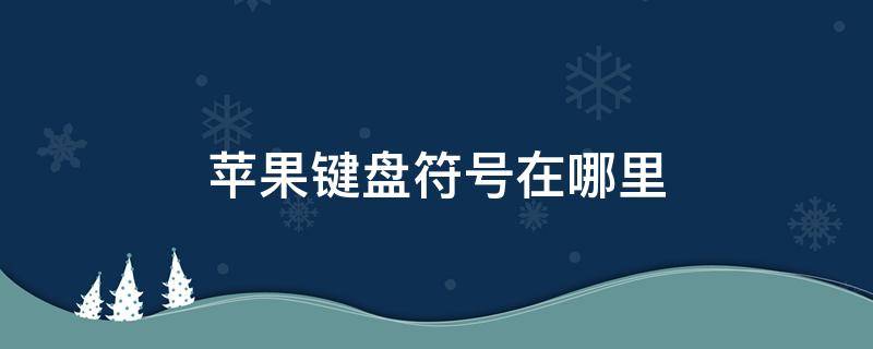 苹果键盘符号在哪里 iphone怎么调出全部符号