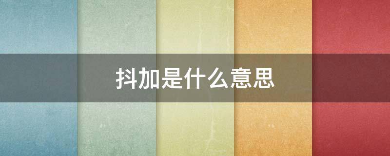 抖加是什么意思? 买了抖加是什么意思