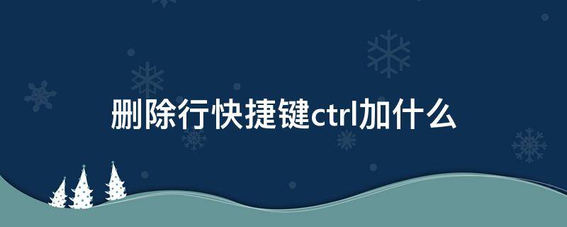 删除行快捷键ctrl加什么（表格删除行快捷键ctrl加什么）