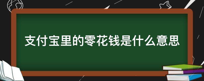 支付宝里的零花钱是什么意思（支付宝中的零花钱是啥）