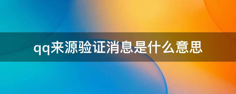 qq来源验证消息是什么意思 qq中来源验证消息是什么意思