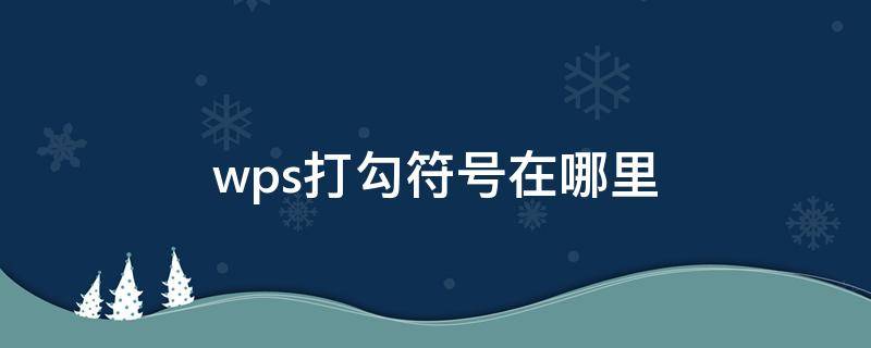 wps打勾符号在哪里（wps怎样打勾在方框里）