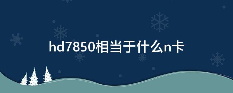 hd7850相当于什么n卡 hd7850相当于什么显卡
