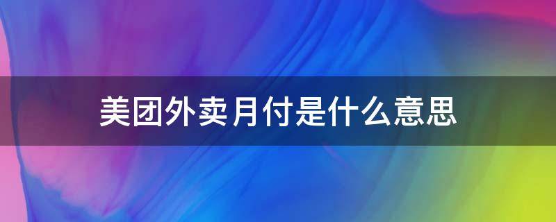 美团外卖月付是什么意思（美团外卖月付是什么意思 扣哪里钱）