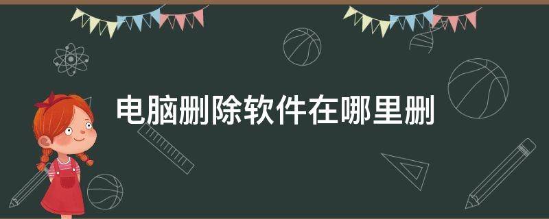 电脑删除软件在哪里删 电脑删除软件在哪里删win10
