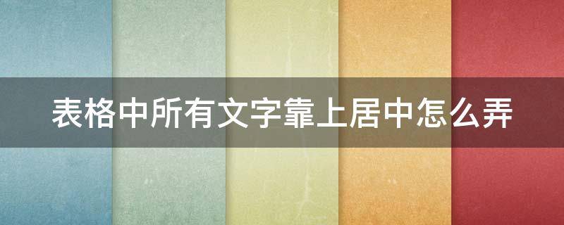 表格中所有文字靠上居中怎么弄 表格中所有文字靠上居中怎么设置